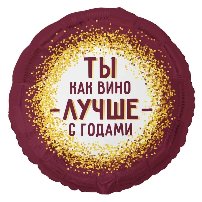 Шар К 18" РУС ТЫ КАК ВИНО ЛУЧШЕ С ГОДАМИ